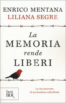 Enrico Mentana,Liliana Segre La memoria rende liberi. La vita interrotta di una bambina nella Shoah